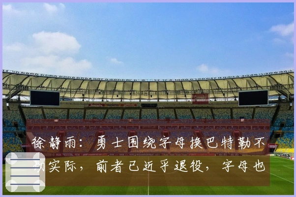 徐静雨：勇士围绕字母换巴特勒不切实际，前者已近乎退役，字母也感到不自在