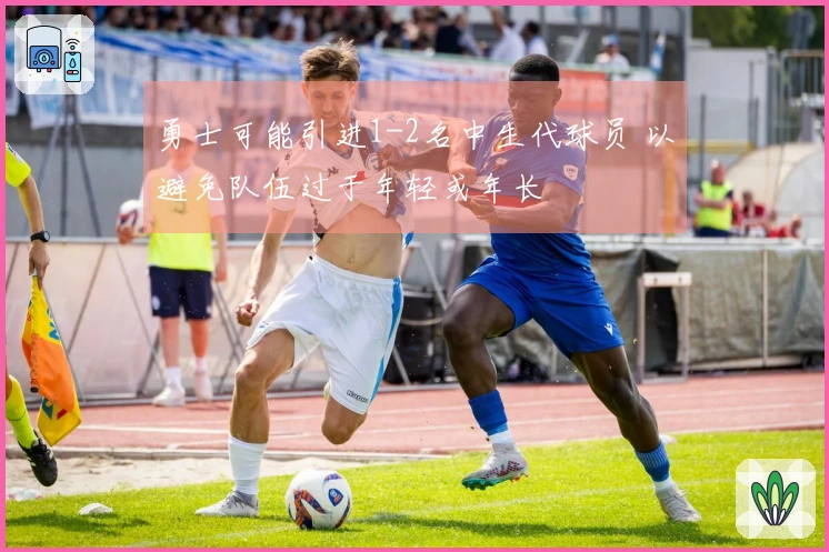 勇士可能引进1-2名中生代球员 以避免队伍过于年轻或年长